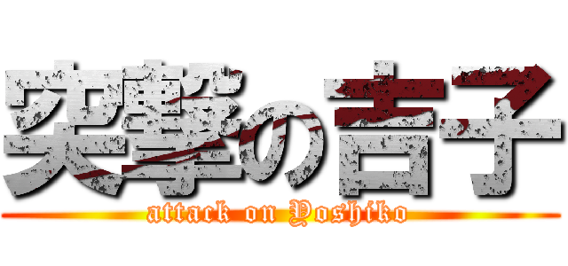 突撃の吉子 (attack on Yoshiko)
