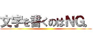 文字を書くのはＮＧ。 ()