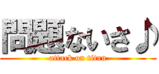 問題ないさ♪ (attack on titan)
