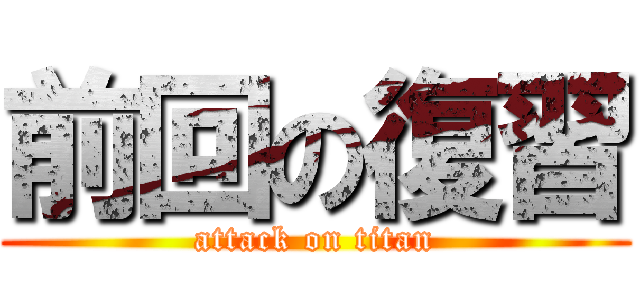 前回の復習 (attack on titan)