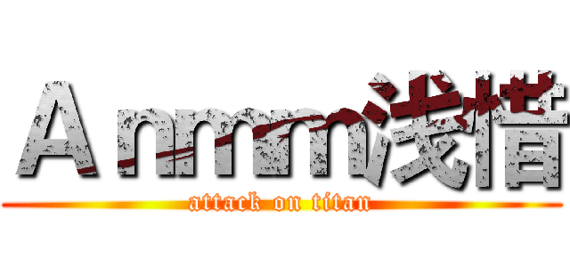Ａｎｍｍ浅惜 (attack on titan)