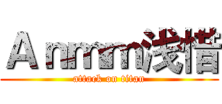 Ａｎｍｍ浅惜 (attack on titan)