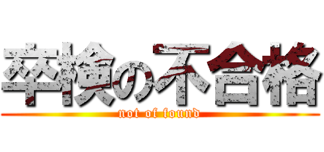 卒検の不合格 (not of found)