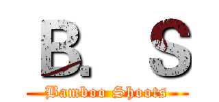 Ｂ．Ｓ (Bamboo Shoots)