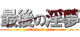 最後の淫夢 (attack on gei)