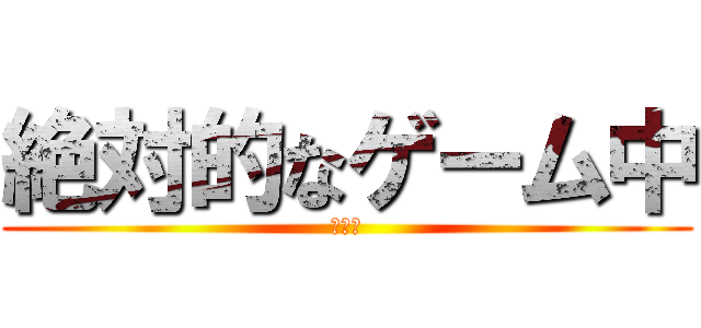 絶対的なゲーム中 (小戦闘)