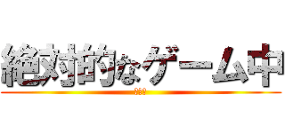 絶対的なゲーム中 (小戦闘)