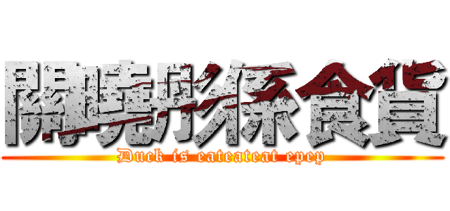 關曉彤係食貨 (Duck is eateateat epep)