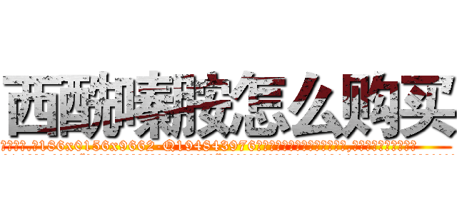 西酰嗪胺怎么购买 (西酰嗪胺怎么购买【电.话186x0156x9662-Q194843976林氏药业】我们做的是长期生意,靠的是老客户长期支持
参考消息网2月20日报道 韩媒称，“剩女多、离婚率高的城市，房价一定会上涨。”这是中国经济学家金岩石2016年12月参加在上海举行的房地产相关论坛时说的话。
)