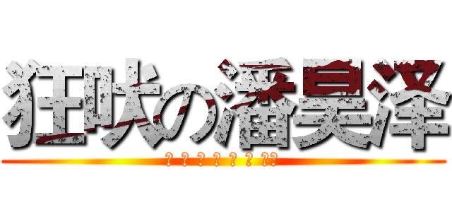 狂吠の潘昊泽 (하 하 하 하 하 하 하！)