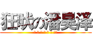 狂吠の潘昊泽 (하 하 하 하 하 하 하！)