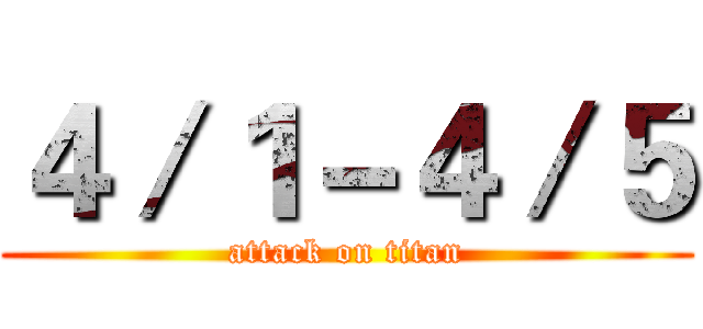 ４／１－４／５ (attack on titan)