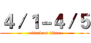 ４／１－４／５ (attack on titan)