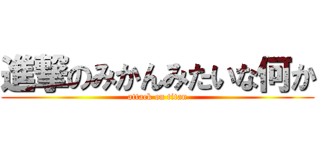 進撃のみかんみたいな何か (attack on titan)