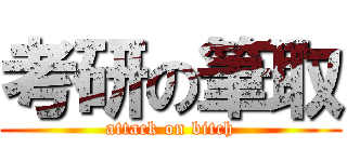 考研の筆取 (attack on bitch)