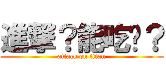 進撃？能吃嗎？ (attack on titan)
