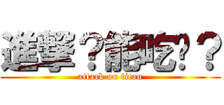 進撃？能吃嗎？ (attack on titan)