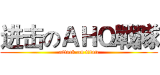 进击のＡＨＱ戰隊 (attack on titan)