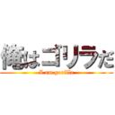 俺はゴリラだ (I am gorilla)
