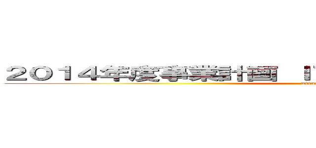 ２０１４年度事業計画 ＩＴ基盤ＢＵキックオフ資料 (attack on titan)