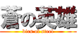 蒼の英雄 (birs of steel)