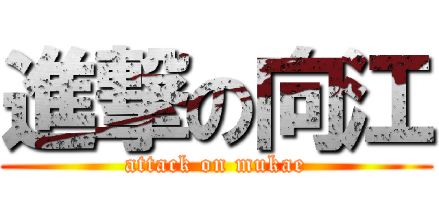 進撃の向江 (attack on mukae)