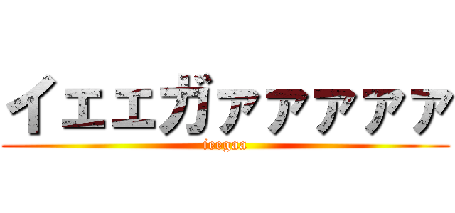 イェェガァァァァァ (ieegaa)