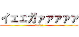 イェェガァァァァァ (ieegaa)