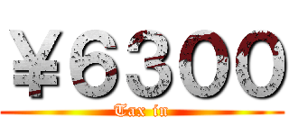 ￥６３００ (Tax in)