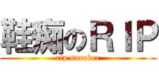 鞋痴のＲＩＰ (rip sneaker)