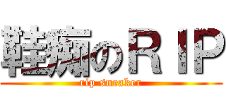 鞋痴のＲＩＰ (rip sneaker)