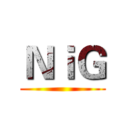 ＮｉＧ ()