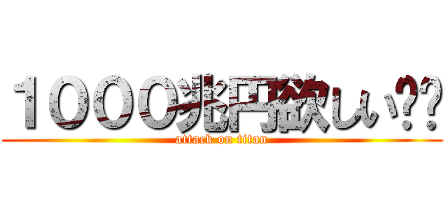 １０００兆円欲しい‼︎ (attack on titan)