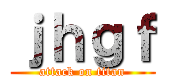 ｊｈｇｆ (attack on titan)