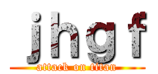ｊｈｇｆ (attack on titan)