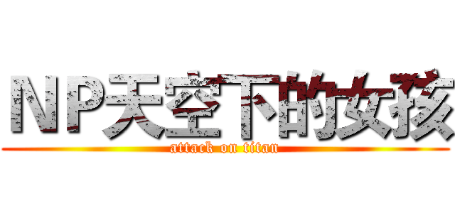 ＮＰ天空下的女孩 (attack on titan)