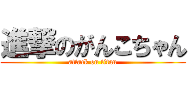 進撃のがんこちゃん (attack on titan)