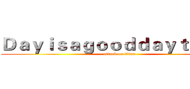 Ｄａｙｉｓａｇｏｏｄｄａｙｔｏｄｉｅ (attack on titan)