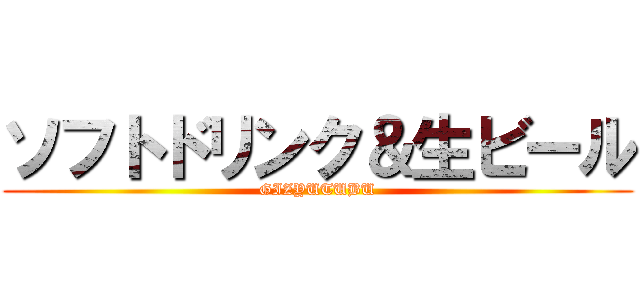 ソフトドリンク＆生ビール (GIZYUTUBU)