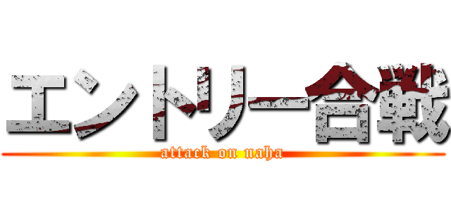 エントリー合戦 (attack on naha)
