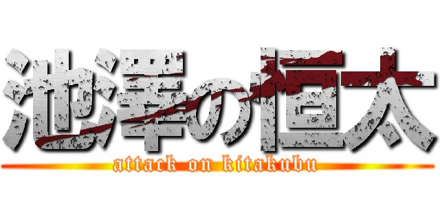 池澤の恒太 (attack on kitakubu)