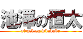 池澤の恒太 (attack on kitakubu)