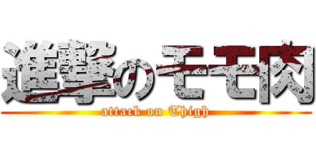 進撃のモモ肉 (attack on Thigh)