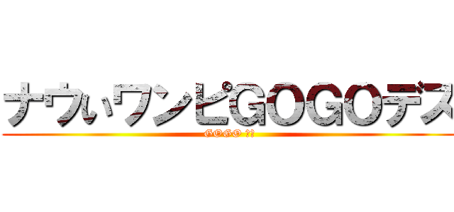 ナウいワンピＧＯＧＯデス (GOGO デス)