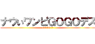 ナウいワンピＧＯＧＯデス (GOGO デス)