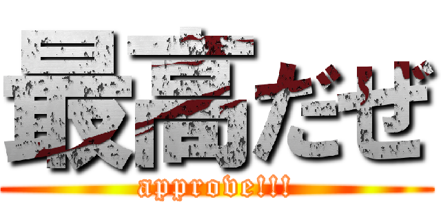 最高だぜ (approve!!!)