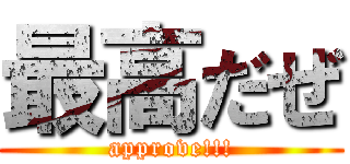 最高だぜ (approve!!!)