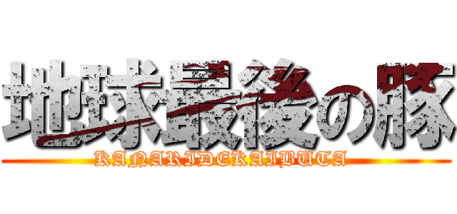 地球最後の豚 (KANARIDEKAIBUTA )