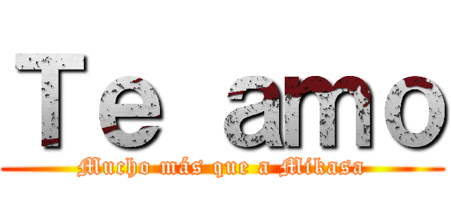Ｔｅ ａｍｏ (Mucho más que a Mikasa)