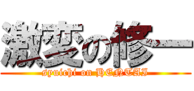 激変の修一 (syuichi on HENTAI)
